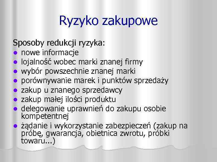 Ryzyko zakupowe Sposoby redukcji ryzyka: nowe informacje lojalność wobec marki znanej firmy wybór powszechnie