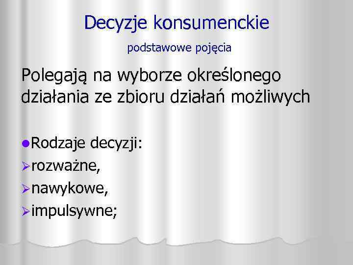 Decyzje konsumenckie podstawowe pojęcia Polegają na wyborze określonego działania ze zbioru działań możliwych l.