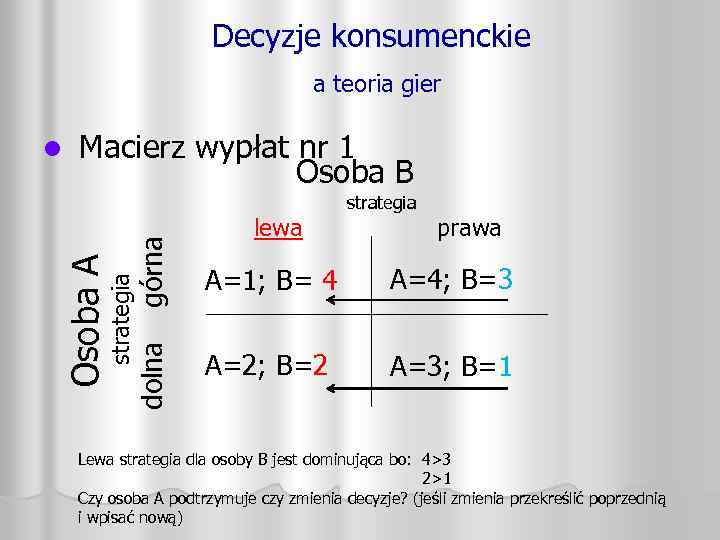 Decyzje konsumenckie a teoria gier Macierz wypłat nr 1 Osoba B górna prawa A=4;