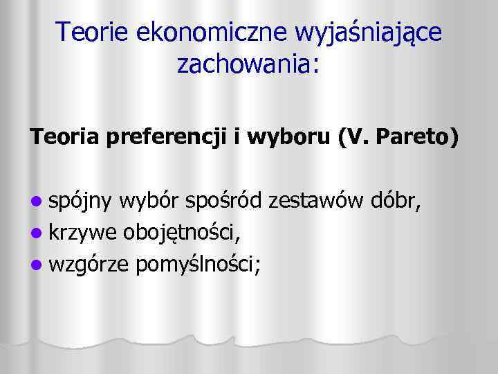 Teorie ekonomiczne wyjaśniające zachowania: Teoria preferencji i wyboru (V. Pareto) l spójny wybór spośród