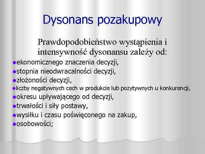 Dysonans pozakupowy Prawdopodobieństwo wystąpienia i intensywność dysonansu zależy od: lekonomicznego znaczenia decyzji, lstopnia nieodwracalności