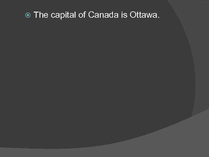  The capital of Canada is Ottawa. 