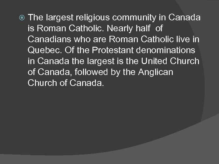  The largest religious community in Canada is Roman Catholic. Nearly half of Canadians