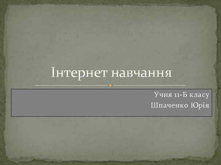 Інтернет навчання Учня 11 -Б класу Шпаченко Юрія 