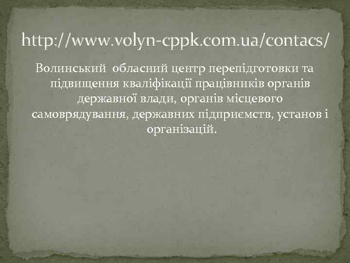 http: //www. volyn-cppk. com. ua/contacs/ Волинський обласний центр перепідготовки та підвищення кваліфікації працівників органів