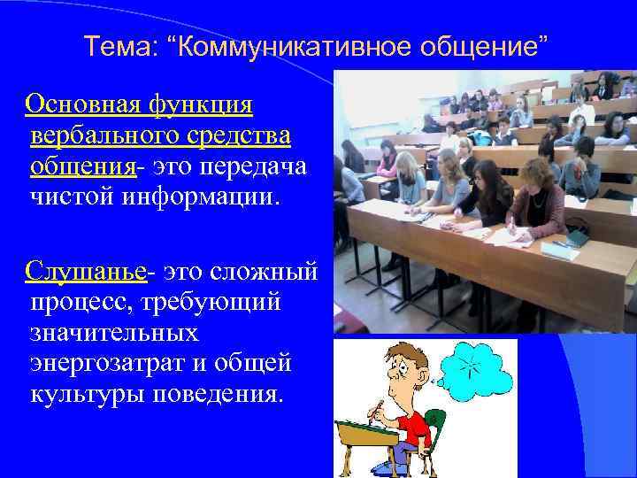 Тема: “Коммуникативное общение” Основная функция вербального средства общения- это передача чистой информации. Слушанье- это