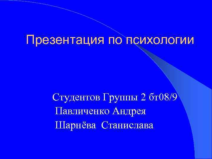 Презентация по психологии Студентов Группы 2 бт08/9 Павличенко Андрея Шарнёва Станислава 