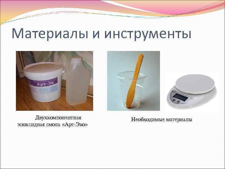 Материалы и инструменты Двухкомпонентная эпоксидная смола «Арт-Эко» Необходимые материалы 
