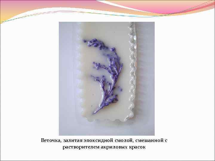 Веточка, залитая эпоксидной смолой, смешанной с растворителем акриловых красок 