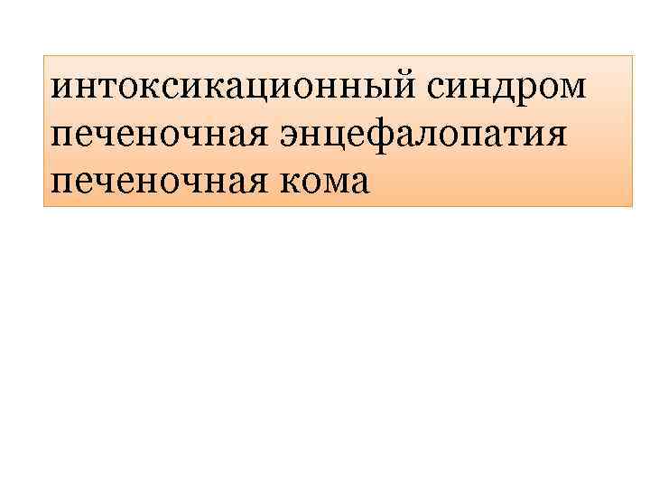  интоксикационный синдром печеночная энцефалопатия печеночная кома 