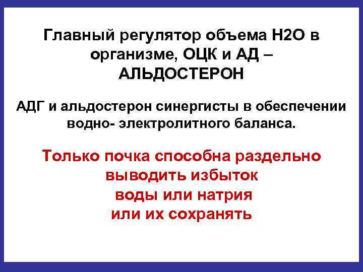 Главный регулятор объема Н 2 О в организме, ОЦК и АД – АЛЬДОСТЕРОН АДГ