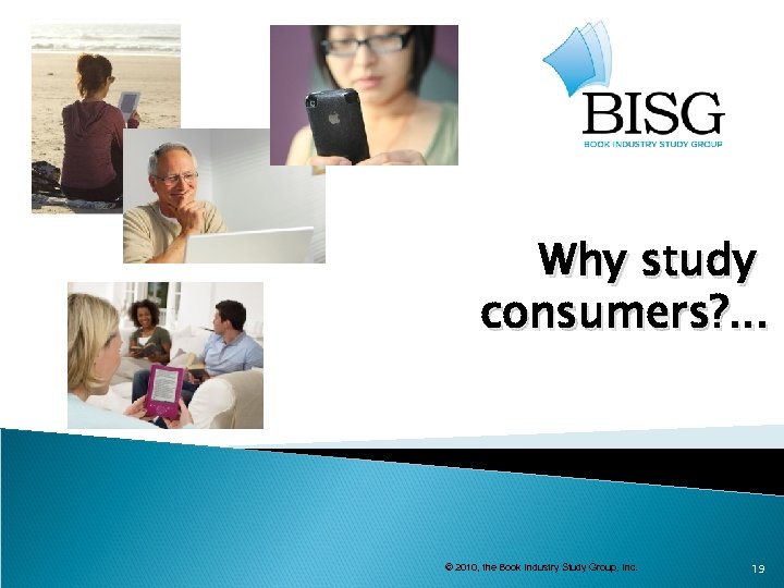 Why study consumers? . . . © 2010, the Book Industry Study Group, Inc.