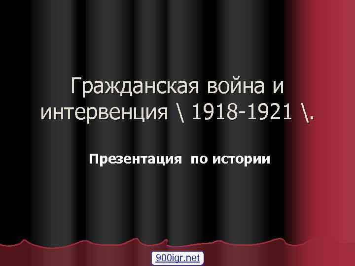 Гражданская война и интервенция  1918 -1921 . Презентация по истории 900 igr. net