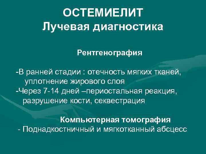ОСТЕМИЕЛИТ Лучевая диагностика Рентгенография -В ранней стадии : отечность мягких тканей, уплотнение жирового слоя