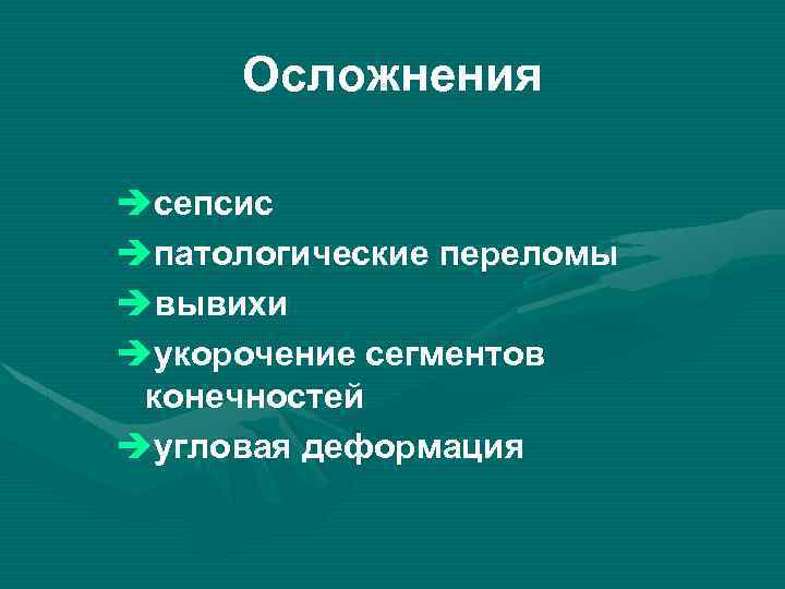 Осложнения èсепсис èпатологические переломы èвывихи èукорочение сегментов конечностей èугловая деформация 