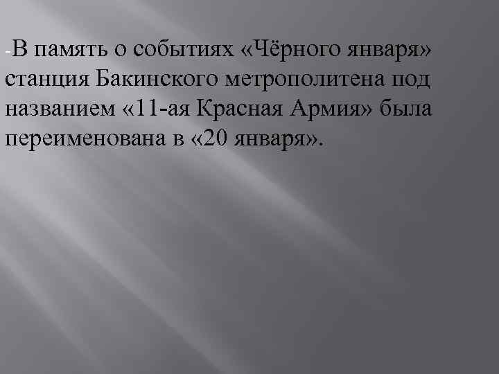 -В память о событиях «Чёрного января» станция Бакинского метрополитена под названием « 11 -ая