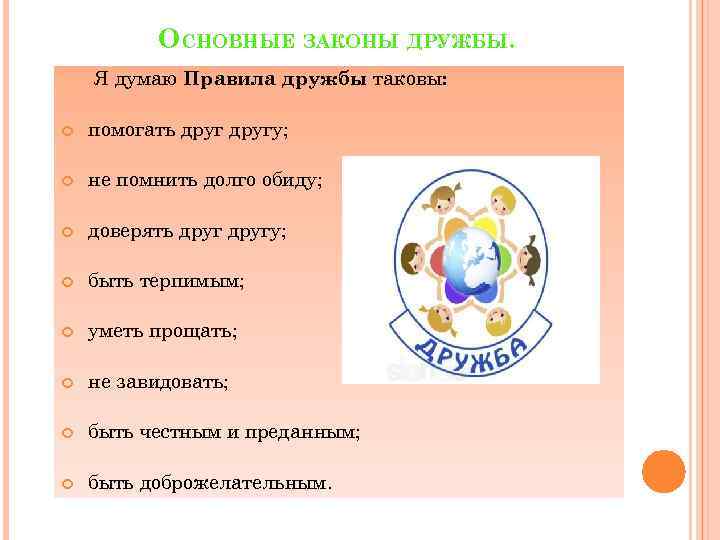 ОСНОВНЫЕ ЗАКОНЫ ДРУЖБЫ. Я думаю Правила дружбы таковы: помогать другу; не помнить долго обиду;