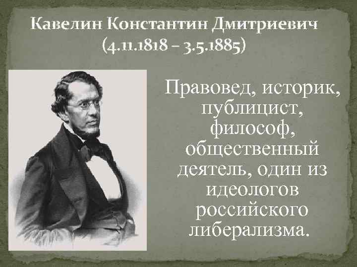 Кавелин Константин Дмитриевич (4. 11. 1818 – 3. 5. 1885) Правовед, историк, публицист, философ,
