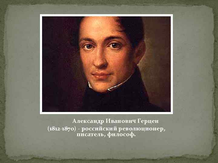 Александр Иванович Герцен (1812 -1870) - российский революционер, писатель, философ. 