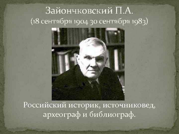 Зайончковский П. А. (18 сентября 1904 30 сентября 1983) Российский историк, источниковед, археограф и