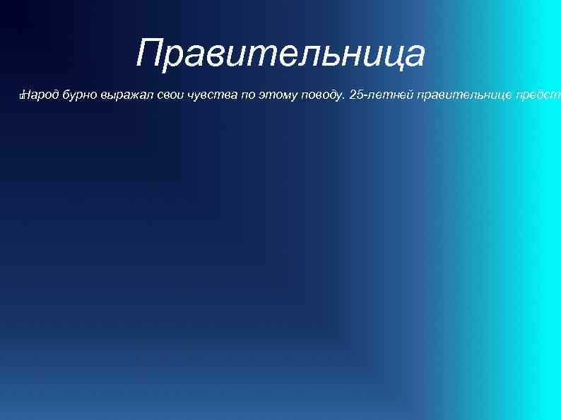 Правительница Народ бурно выражал свои чувства по этому поводу. 25 -летней правительнице предсто 