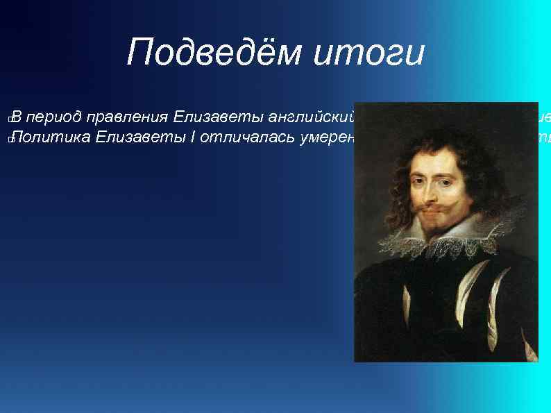 Подведём итоги В период правления Елизаветы английский двор процветал, развив Политика Елизаветы I отличалась