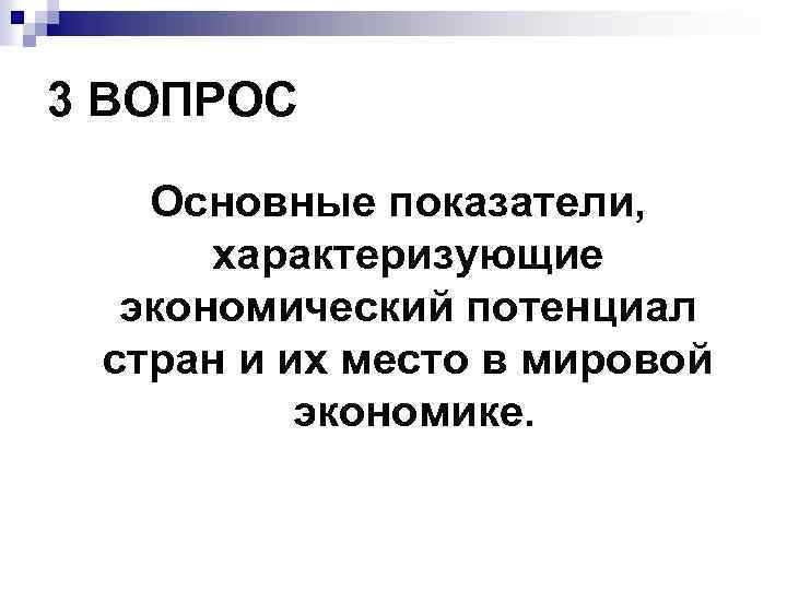 3 ВОПРОС Основные показатели, характеризующие экономический потенциал стран и их место в мировой экономике.