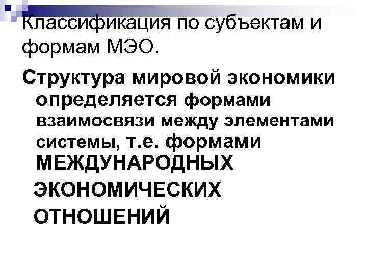 Классификация по субъектам и формам МЭО. Структура мировой экономики определяется формами взаимосвязи между элементами