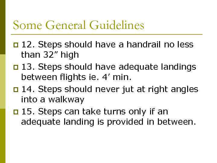 Some General Guidelines 12. Steps should have a handrail no less than 32” high