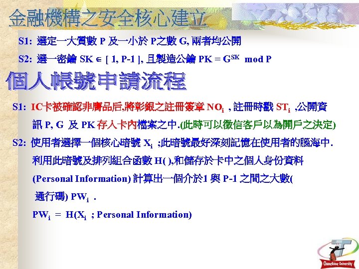 S 1: 選定一大質數 P 及一小於 P之數 G, 兩者均公開 S 2: 選一密鑰 SK [ 1,