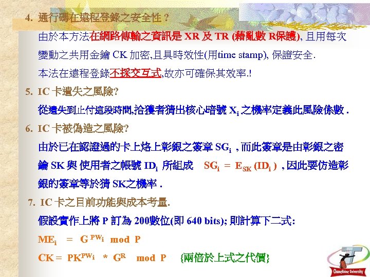 4. 通行碼在遠程登錄之安全性 ? 由於本方法在網路傳輸之資訊是 XR 及 TR (藉亂數 R保護), 且用每次 變動之共用金鑰 CK 加密, 且具時效性(用time