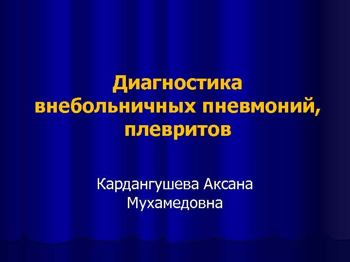 Диагностика внебольничных пневмоний, плевритов Кардангушева Аксана Мухамедовна 