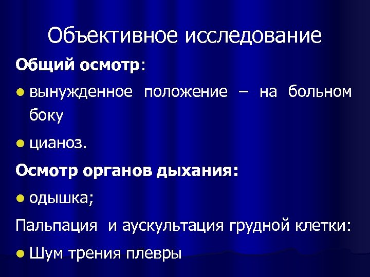 Объективное исследование Общий осмотр: l вынужденное положение – на больном боку l цианоз. Осмотр