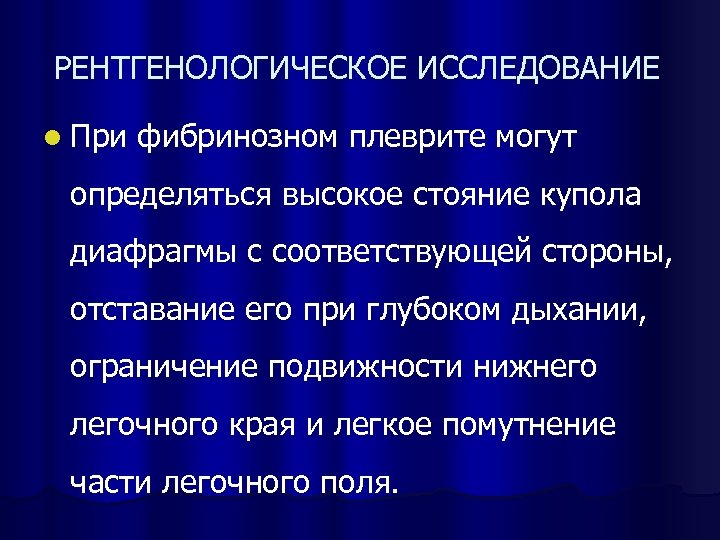 РЕНТГЕНОЛОГИЧЕСКОЕ ИССЛЕДОВАНИЕ l При фибринозном плеврите могут определяться высокое стояние купола диафрагмы с соответствующей