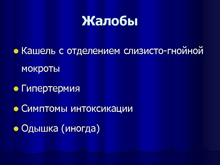 Жалобы l Кашель с отделением слизисто-гнойной мокроты l Гипертермия l Симптомы интоксикации l Одышка