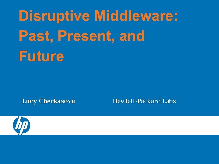 Disruptive Middleware: Past, Present, and Future Lucy Cherkasova Hewlett-Packard Labs 