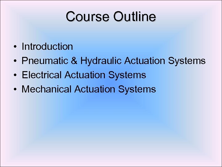 Course Outline • • Introduction Pneumatic & Hydraulic Actuation Systems Electrical Actuation Systems Mechanical