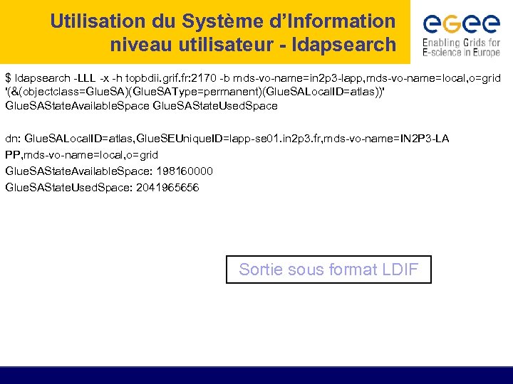 Utilisation du Système d’Information niveau utilisateur - ldapsearch $ ldapsearch -LLL -x -h topbdii.