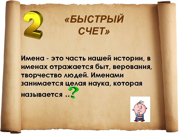  «БЫСТРЫЙ СЧЕТ» Имена - это часть нашей истории, в именах отражается быт, верования,