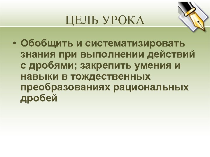 ЦЕЛЬ УРОКА • Обобщить и систематизировать знания при выполнении действий с дробями; закрепить умения