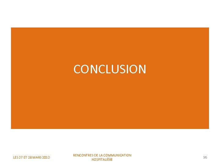 CONCLUSION LES 27 ET 28 MARS 2012 RENCONTRES DE LA COMMUNICATION HOSPITALIÈRE 36 