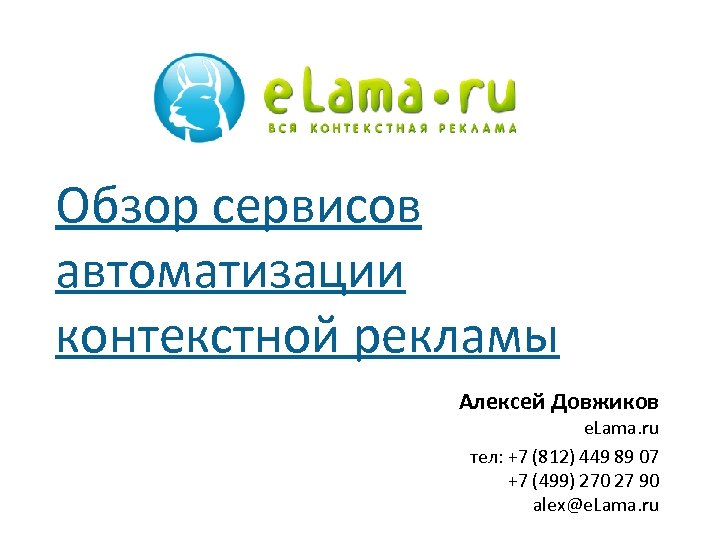 Обзор сервисов автоматизации контекстной рекламы Алексей Довжиков e. Lama. ru тел: +7 (812) 449