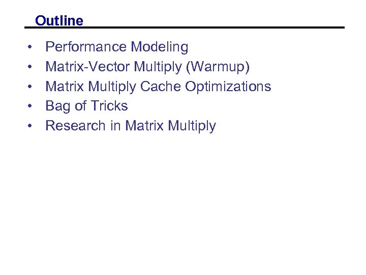 Outline • • • Performance Modeling Matrix-Vector Multiply (Warmup) Matrix Multiply Cache Optimizations Bag