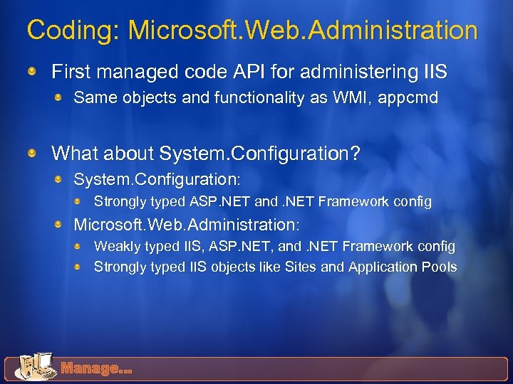 Coding: Microsoft. Web. Administration First managed code API for administering IIS Same objects and