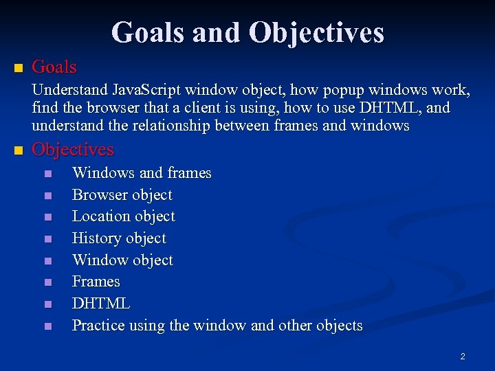 Goals and Objectives n Goals Understand Java. Script window object, how popup windows work,