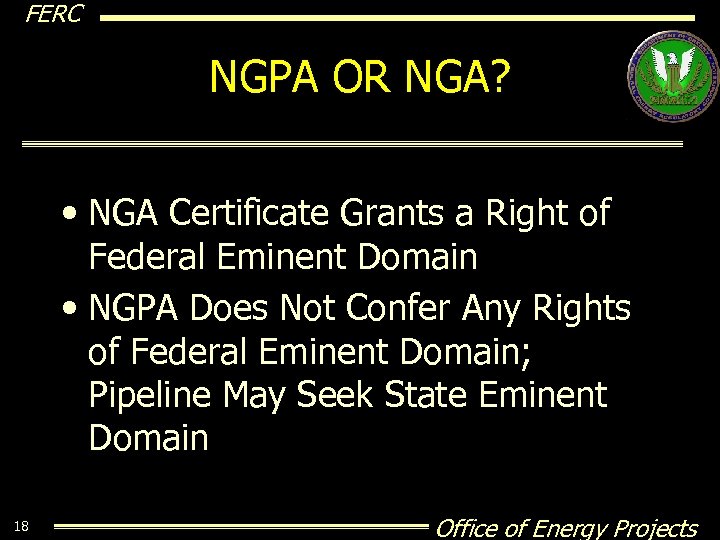 FERC NGPA OR NGA? • NGA Certificate Grants a Right of Federal Eminent Domain