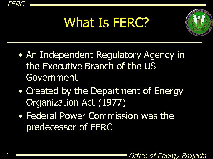 FERC What Is FERC? • An Independent Regulatory Agency in the Executive Branch of