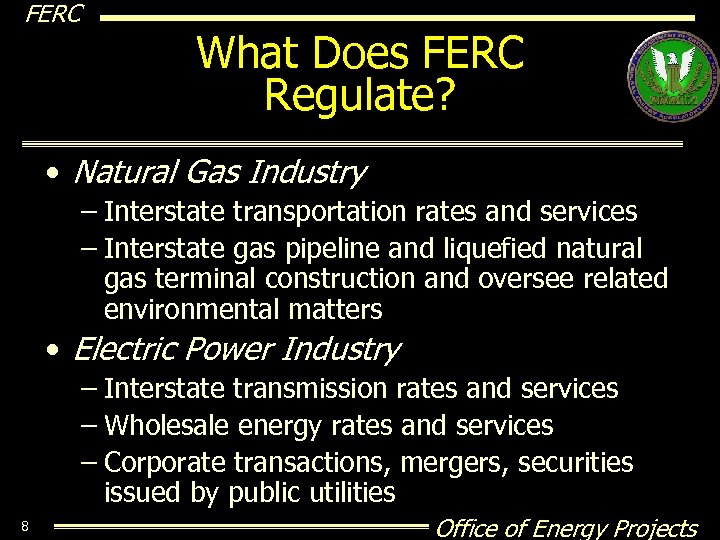 FERC What Does FERC Regulate? • Natural Gas Industry – Interstate transportation rates and