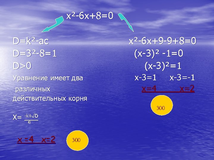 х²-6 х+8=0 D=k²-ac D=3²-8=1 D>0 x²-6 x+9 -9+8=0 (x-3)² -1=0 (x-3)²=1 Уравнение имеет два