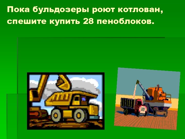 Пока бульдозеры роют котлован, спешите купить 28 пеноблоков. 